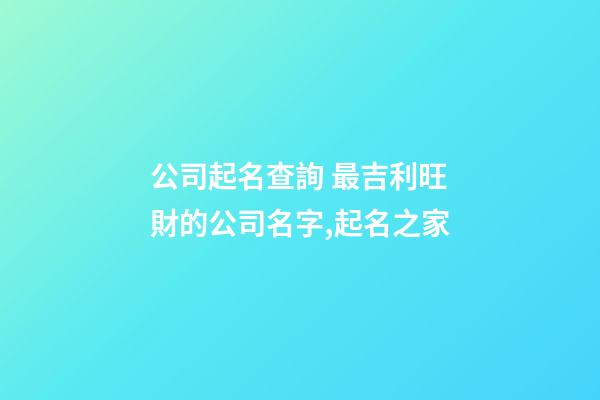 公司起名查詢 最吉利旺財的公司名字,起名之家-第1張-公司起名-玄機派